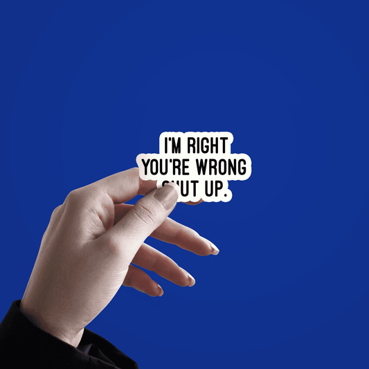 I'm right you are Wrong Shut Up Sticker - sticckiz.com