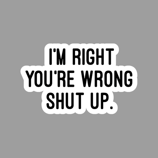 I'm right you are Wrong Shut Up Sticker - sticckiz.com