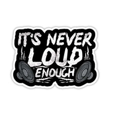 It's Never Loud Enough Sticker