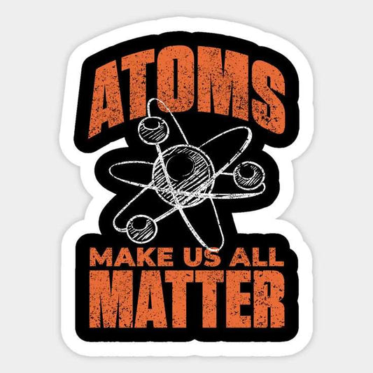 Atoms Make Us All Matter Science Funny Sticker - sticckiz.com